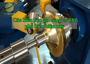 Các kiểu tiện gia công cơ khí phổ biến hiện nay