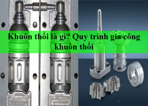 Khuôn thổi là gì? Quy trình gia công khuôn thổi