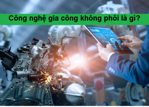 Công nghệ gia công không phôi là gì?