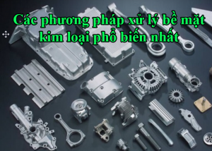 Các phương pháp xử lý bề mặt kim loại phổ biến