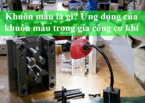 Khuôn mẫu là gì-Ứng dụng của khuôn mẫu trong gia công cơ khí