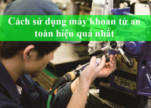 Cách sử dụng máy khoan từ an toàn nhất