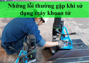 Những lỗi thường gặp khi sử dụng máy khoan từ