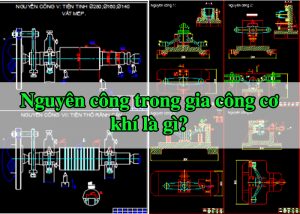 Nguyên công trong gia công cơ khí là gì?