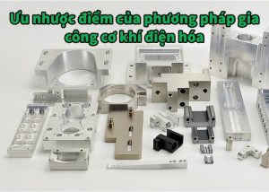Ưu nhược điểm của phương pháp gia công cơ khí điện hóa
