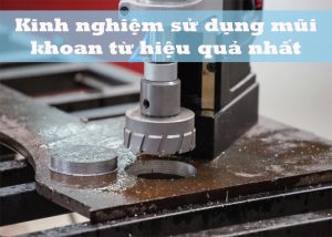 Kinh nghiệm sử dụng mũi khoan từ hiệu quả nhất
