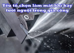 Yếu tố chọn làm mát khí hay tưới nguội trong gia công